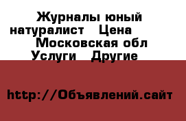 Журналы юный натуралист › Цена ­ 2 000 - Московская обл. Услуги » Другие   